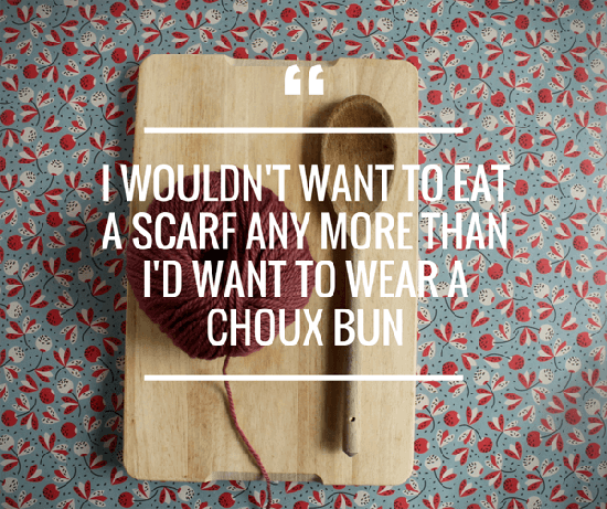 I wouldn't want to eat a scarf any more than I'd wear a choux bun: a quote from David Barton